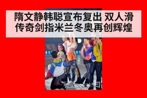 隋文静韩聪宣布复出 双人滑传奇剑指米兰冬奥再创辉煌