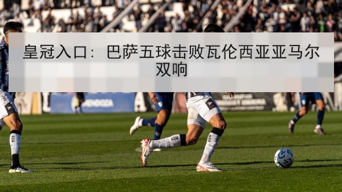 皇冠入口: 巴萨五球击败瓦伦西亚亚马尔双响 皇冠入口: 巴萨五球击败瓦伦西亚亚马尔双响