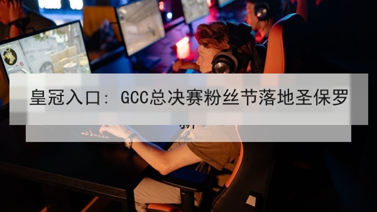 皇冠入口: GCC总决赛粉丝节落地圣保罗