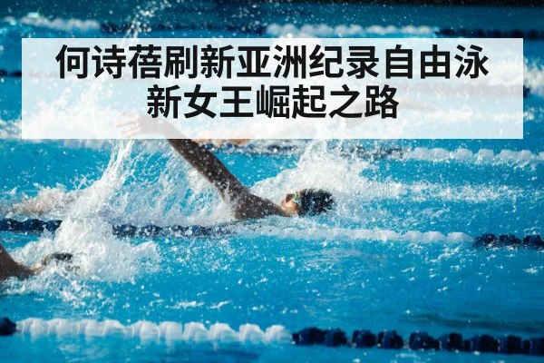 何诗蓓刷新亚洲纪录自由泳新女王崛起之路