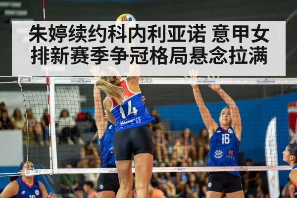朱婷续约科内利亚诺 意甲女排新赛季争冠格局悬念拉满