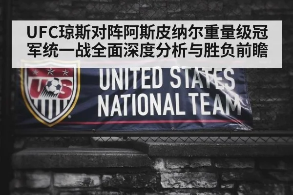 UFC琼斯对阵阿斯皮纳尔重量级冠军统一战全面深度分析与胜负前瞻